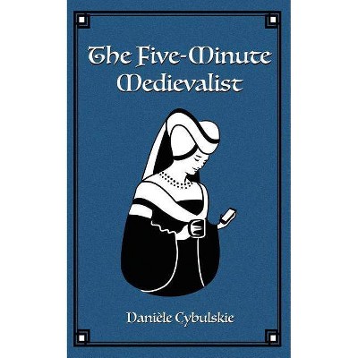 The Five-Minute Medievalist - by  Daniele Cybulskie (Paperback)