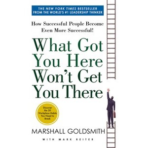 What Got You Here Won't Get You There - by  Marshall Goldsmith & Mark Reiter (Paperback) - 1 of 1