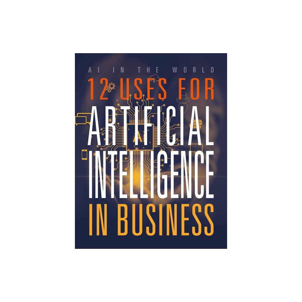 12 Uses for Artificial Intelligence in Business - (AI in the World) by Mari Bolte (Paperback)