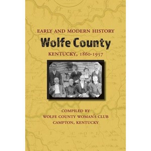 Early and Modern History of Wolfe County, Kentucky, 1860-1957 - (Paperback) - 1 of 1