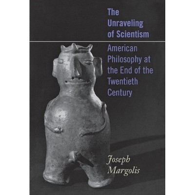 The Unraveling of Scientism - by  Joseph Margolis (Hardcover)