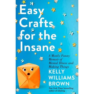 Easy Crafts for the Insane - by  Kelly Williams Brown (Hardcover)