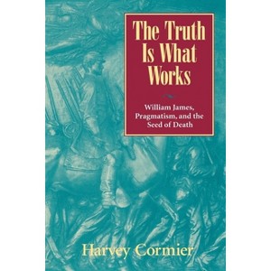 Truth Is What Works - by  Harvey Cormier (Paperback) - 1 of 1