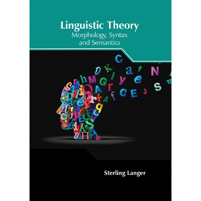 Linguistic Theory: Morphology, Syntax and Semantics - by  Sterling Langer (Hardcover)