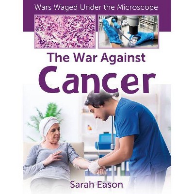 The War Against Cancer - (Wars Waged Under the Microscope) by  Sarah Eason (Paperback)