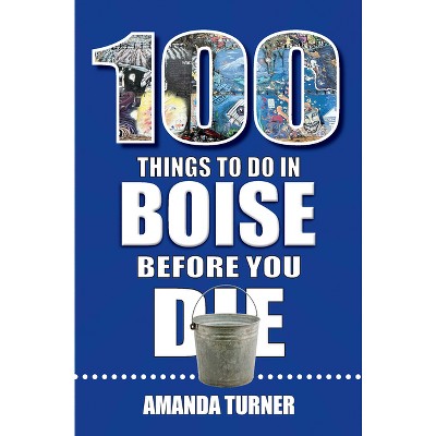 100 Things to Do in Boise Before You Die - (100 Things to Do Before You Die) by  Amanda Turner (Paperback)