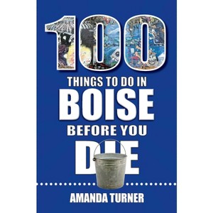 100 Things to Do in Boise Before You Die - (100 Things to Do Before You Die) by  Amanda Turner (Paperback) - 1 of 1