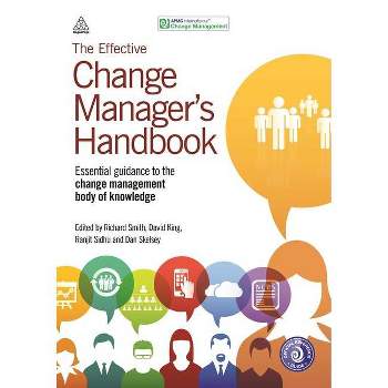 The Effective Change Manager's Handbook - by  Richard Smith & David King & Ranjit Sidhu & Dan Skelsey & Apmg (Paperback)