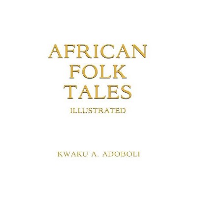 African Folk Tales - by  Kwaku A Adoboli (Paperback)