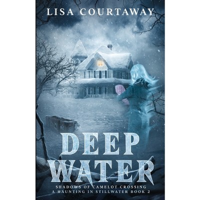 Deep Water - Shadows of Camelot Crossing, A Haunting in Stillwater Book 2 - by  Lisa Courtaway (Paperback)