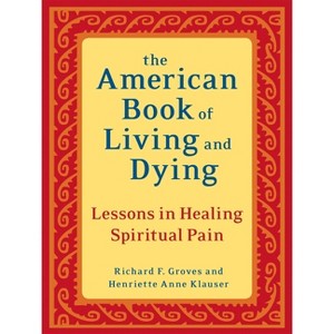 The American Book of Living and Dying - by  Richard F Groves & Henriette Anne Klauser (Paperback) - 1 of 1