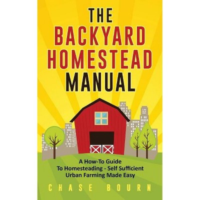 The Backyard Homestead Manual - by  Chase Bourn (Paperback)