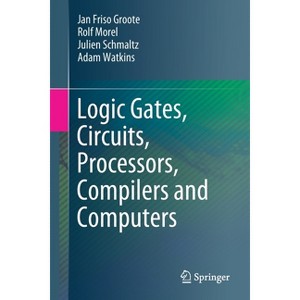 Logic Gates, Circuits, Processors, Compilers and Computers - by  Jan Friso Groote & Rolf Morel & Julien Schmaltz & Adam Watkins (Paperback) - 1 of 1