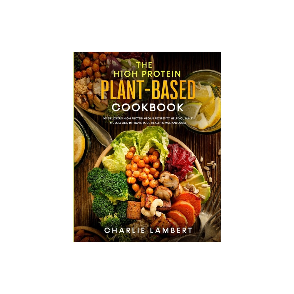 The High Protein Plant-Based Cookbook - by Charlie Lambert (Paperback)