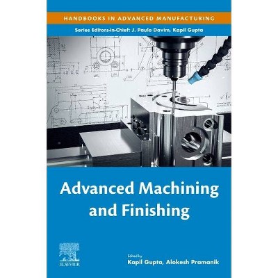 Advanced Machining and Finishing - (Handbooks in Advanced Manufacturing) by  Kapil Gupta & Alokesh Pramanik (Paperback)