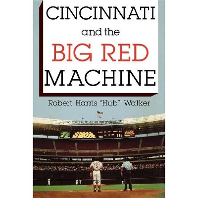 Cincinnati and the Big Red Machine - by  Robert Harris Walker (Paperback)