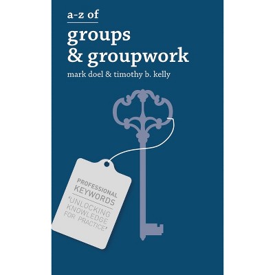 A-Z of Groups and Groupwork - by  Mark Doel & Timothy Kelly (Paperback)