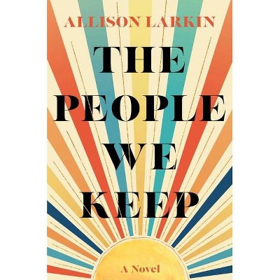 The People We Keep - by  Allison Larkin (Hardcover)