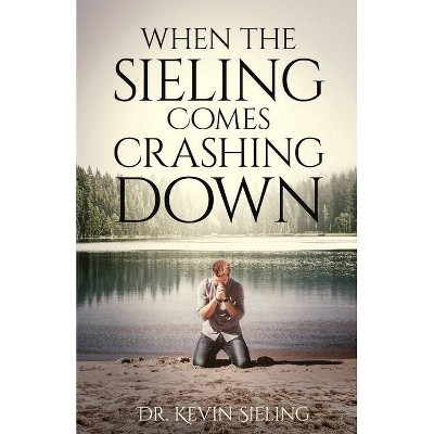 When the Sieling Comes Crashing Down - by  Kevin Sieling (Paperback)