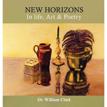 New Horizons in Life, Art & Poetry - by  Dr William Clark (Hardcover)