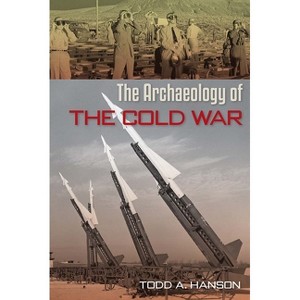 The Archaeology of the Cold War - (American Experience in Archaeological Perspective) by  Todd A Hanson (Paperback) - 1 of 1