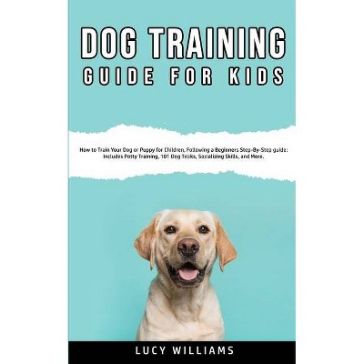 Dog Training Guide for Kids - by  Lucy Williams (Paperback)