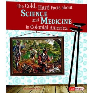 The Cold, Hard Facts about Science and Medicine in Colonial America - (Life in the American Colonies) by  Elizabeth Raum (Paperback) - 1 of 1