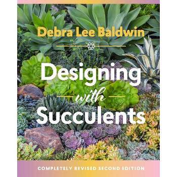 Designing with Succulents - 2nd Edition by  Debra Lee Baldwin (Hardcover)
