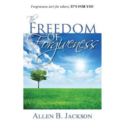 The Freedom of Forgiveness - by  Allen B Jackson (Paperback)