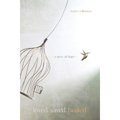 Loved. Saved. Healed. - by  Louise Wilkinson (Paperback)