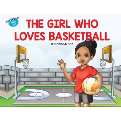 The Girl Who Loves Basketball - by  Nikole Ray (Paperback)