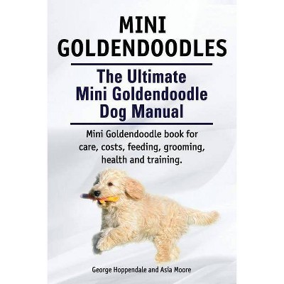 Mini Goldendoodles. The Ultimate Mini Goldendoodle Dog Manual. Miniature Goldendoodle book for care, costs, feeding, grooming, health and training.