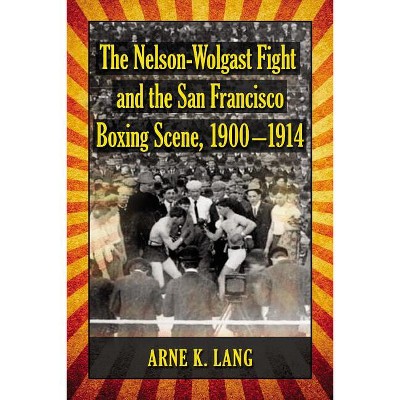 The Nelson-Wolgast Fight and the San Francisco Boxing Scene, 1900-1914 - by  Arne K Lang (Paperback)