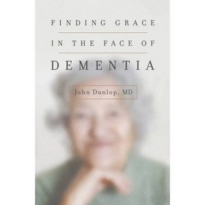 Finding Grace in the Face of Dementia - by  John Dunlop (Paperback) - 1 of 1