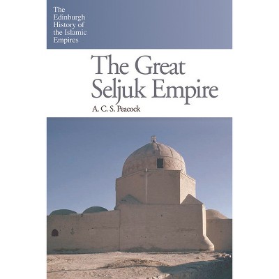 The Great Seljuk Empire - (Edinburgh History of the Islamic Empires) by  A C S Peacock (Hardcover)