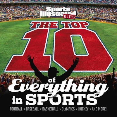 The Top 10 of Everything in Sports - (Sports Illustrated Kids Top 10 Lists) by  The Editors of Sports Illustrated Kids (Hardcover)