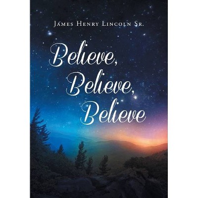 Believe, Believe, Believe - by  James Henry Lincoln (Hardcover)