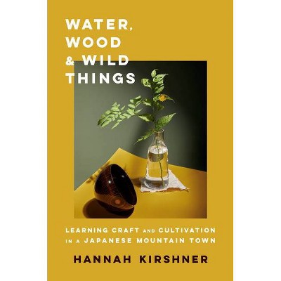 Water, Wood, and Wild Things - by  Hannah Kirshner (Hardcover)