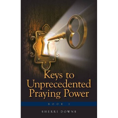 Keys to Unprecedented Praying Power - by  Sherri Downs (Paperback)