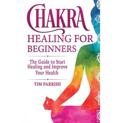 Chakra Healing for Beginners - by  Tim Parrish (Hardcover)