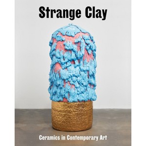 Strange Clay: Ceramics in Contemporary Art - (Hardcover) - 1 of 1