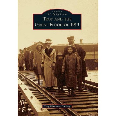 Troy and the Great Flood of 1913 - (Images of America (Arcadia Publishing)) by  Troy Historical Society (Paperback)