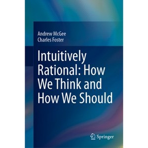 Intuitively Rational: How We Think and How We Should - by  Andrew McGee & Charles Foster (Hardcover) - 1 of 1