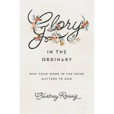 Glory in the Ordinary - (Gospel Coalition) by  Courtney Reissig (Paperback)