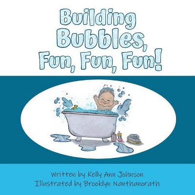 Building Bubbles, Fun, Fun, Fun! - by  Kelly Ann Johnson (Paperback)