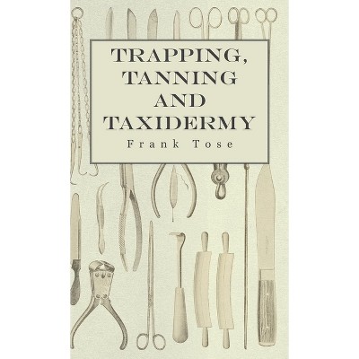 Trapping, Tanning and Taxidermy - by  Frank Tose (Paperback)
