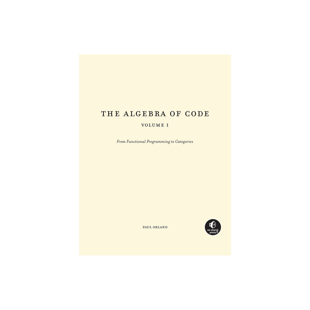 The Algebra of Code, Volume 1 - by Paul Orland (Paperback)
