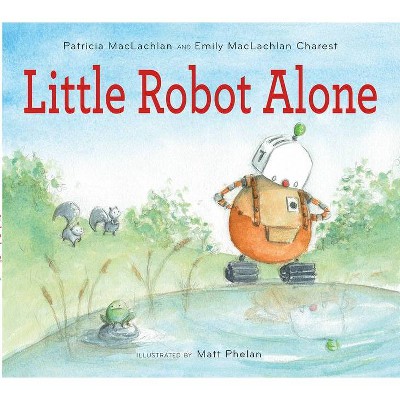 Little Robot Alone - by  Patricia MacLachlan & Emily MacLachlan Charest (Hardcover)