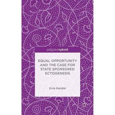 Equal Opportunity and the Case for State Sponsored Ectogenesis - by  Evie Kendal (Hardcover)