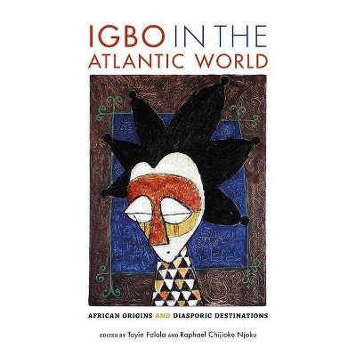 Igbo in the Atlantic World - by  Toyin Falola & Raphael Chijioke Njoku (Hardcover)